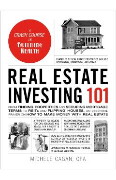 Real Estate Investing 101: From Finding Properties and Securing Mortgage Terms to Reits and Flipping Houses, an Essential Primer on How to Make M - Michele Cagan