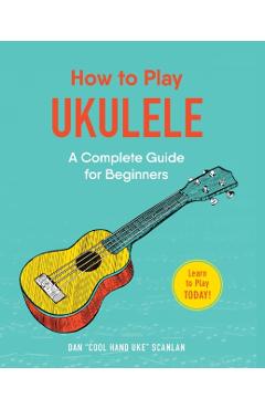 How to Play Ukulele: A Complete Guide for Beginners - Dan Scanlan