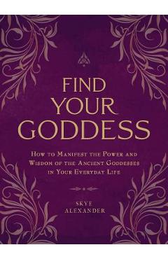 Find your goddess: how to manifest the power and wisdom of the ancient goddesses in your everyday life - skye alexander