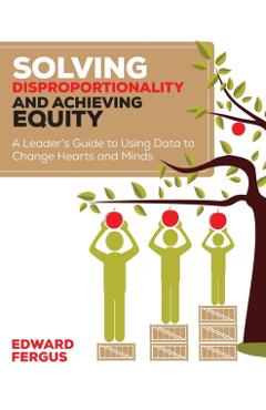Solving Disproportionality and Achieving Equity: A Leader's Guide to Using Data to Change Hearts and Minds - Edward A. Fergus - Imagine 1