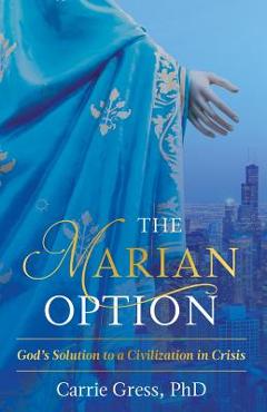 The Marian Option: God\'s Solution to a Civilization in Crisis - Gress Carrie