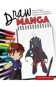 Draw Manga: Step-By-Steps, Character Construction, and Projects from the Masters - Sweatdrop Studios