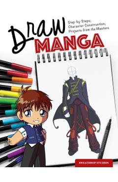 Draw Manga: Step-By-Steps, Character Construction, and Projects from the Masters - Sweatdrop Studios