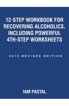 12-Step Workbook for Recovering Alcoholics, Including Powerful 4th-Step Worksheets: 2015 Revised Edition - Iam Pastal