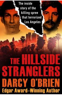 The Hillside Stranglers: The Inside Story of the Killing Spree That Terrorized Los Angeles - Darcy O\'brien