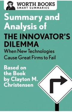 Summary and Analysis of the Innovator\'s Dilemma: When New Technologies Cause Great Firms to Fail: Based on the Book by Clayton Christensen - Worth Books