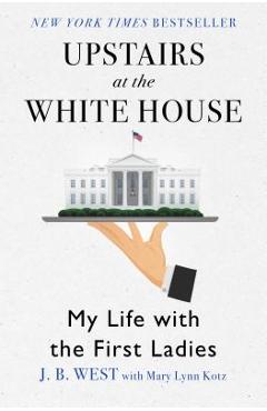 Upstairs at the White House: My Life with the First Ladies - J. B. West
