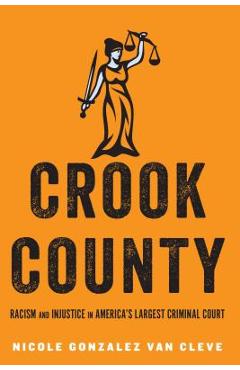 Crook County: Racism and Injustice in America\'s Largest Criminal Court - Nicole Gonzalez Van Cleve