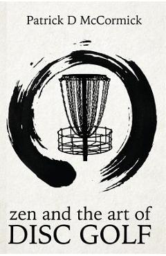 Zen and the Art of Disc Golf - Patrick Mccormick