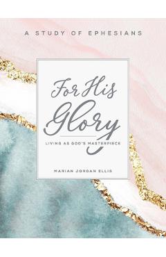 For His Glory - Women\'s Bible Study Participant Workbook: Living as God\'s Masterpiece - Marian Jordan Ellis