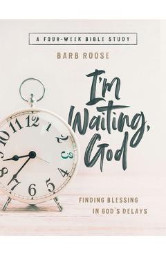 Im Waiting, God - Women\'s Bible Study Guide with Leader Helps: Finding Blessing in Gods Delays - Barb Roose