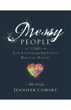 Messy People - Women\'s Bible Study Participant Workbook: Life Lessons from Imperfect Biblical Heroes - Jennifer Cowart