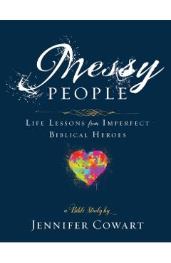 Messy People - Women's Bible Study Participant Workbook: Life Lessons from Imperfect Biblical Heroes - Jennifer Cowart