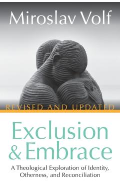 Exclusion and Embrace, Revised and Updated: A Theological Exploration of Identity, Otherness, and Reconciliation - Miroslav Volf