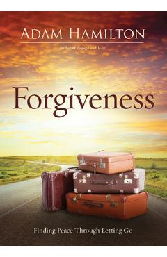 Forgiveness: Finding Peace Through Letting Go - Adam Hamilton