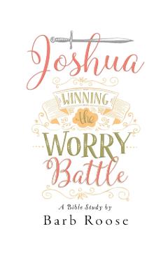 Joshua - Women's Bible Study Participant Workbook: Winning the Worry Battle - Barb Roose