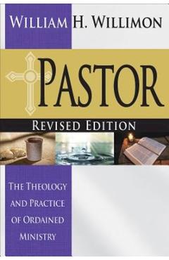 Pastor: Revised Edition: The Theology and Practice of Ordained Ministry - William H. Willimon