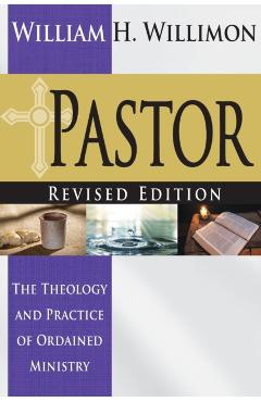 Pastor: Revised Edition: The Theology and Practice of Ordained Ministry - William H. Willimon