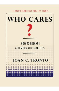 Who Cares? How to Reshape a Democratic Politics - Joan C. Tronto