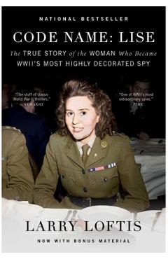 Code Name: Lise: The True Story of the Woman Who Became WWII\'s Most Highly Decorated Spy - Larry Loftis