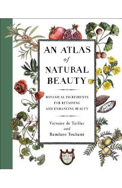 An Atlas of Natural Beauty: Botanical Ingredients for Retaining and Enhancing Beauty - Victoire De Taillac