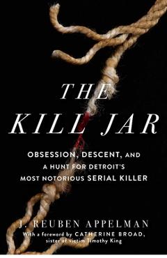 The Kill Jar: Obsession, Descent, and a Hunt for Detroit\'s Most Notorious Serial Killer - J. Reuben Appelman