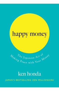 Happy Money: The Japanese Art of Making Peace with Your Money - Ken Honda
