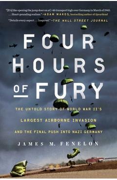 Four Hours of Fury: The Untold Story of World War II\'s Largest Airborne Invasion and the Final Push Into Nazi Germany - James M. Fenelon