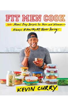 Fit Men Cook: 100+ Meal Prep Recipes for Men and Women--Always #healthyaf, Never Boring - Kevin Curry