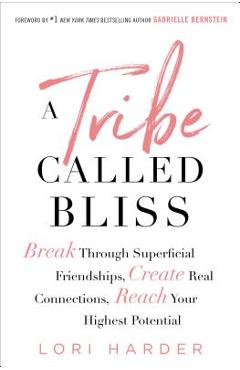 A Tribe Called Bliss: Break Through Superficial Friendships, Create Real Connections, Reach Your Highest Potential - Lori Harder