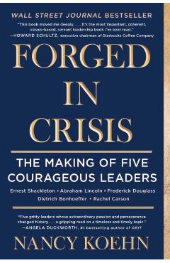 Forged in Crisis: The Making of Five Courageous Leaders - Nancy Koehn