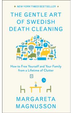 The Gentle Art of Swedish Death Cleaning: How to Free Yourself and Your Family from a Lifetime of Clutter - Margareta Magnusson