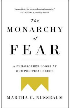 The Monarchy of Fear: A Philosopher Looks at Our Political Crisis - Martha C. Nussbaum