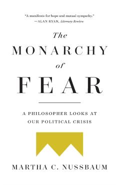 The Monarchy of Fear: A Philosopher Looks at Our Political Crisis - Martha C. Nussbaum