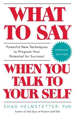 What to Say When You Talk to Your Self - Shad Helmstetter