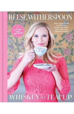 Whiskey in a Teacup: What Growing Up in the South Taught Me about Life, Love, and Baking Biscuits - Reese Witherspoon
