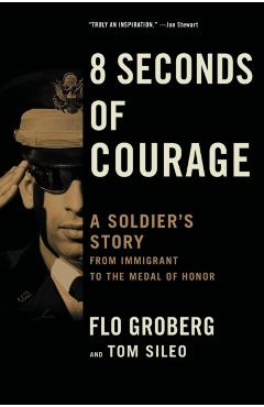 8 Seconds of Courage: A Soldier's Story from Immigrant to the Medal of Honor - Flo Groberg