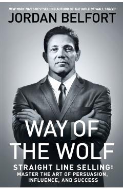 Way of the Wolf: Straight Line Selling: Master the Art of Persuasion, Influence, and Success - Jordan Belfort