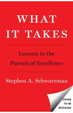What It Takes: Lessons in the Pursuit of Excellence - Stephen A. Schwarzman