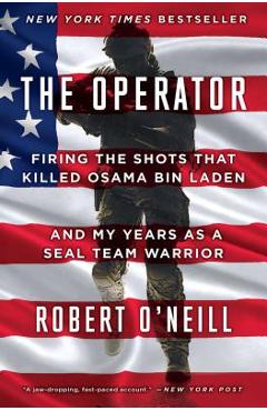 The Operator: Firing the Shots That Killed Osama Bin Laden and My Years as a Seal Team Warrior - Robert O\'neill