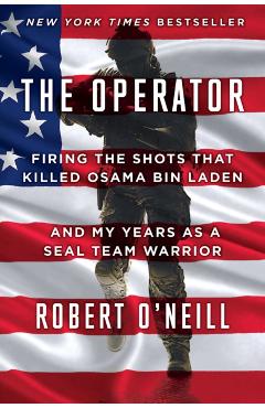 The Operator: Firing the Shots That Killed Osama Bin Laden and My Years as a Seal Team Warrior - Robert O'neill