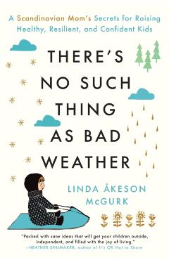 There's No Such Thing as Bad Weather: A Scandinavian Mom's Secrets for Raising Healthy, Resilient, and Confident Kids (from Friluftsliv to Hygge) - Linda Akeson Mcgurk