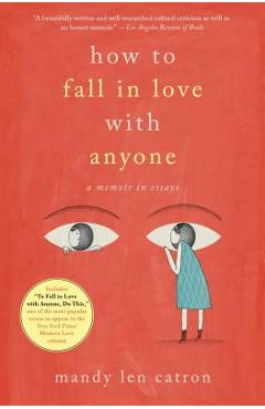 How to Fall in Love with Anyone: A Memoir in Essays - Mandy Len Catron