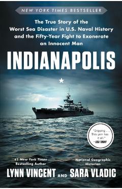 Indianapolis: The True Story of the Worst Sea Disaster in U.S. Naval History and the Fifty-Year Fight to Exonerate an Innocent Man - Lynn Vincent