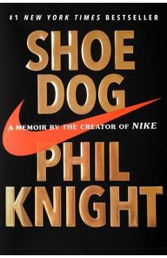 Shoe Dog: A Memoir by the Creator of Nike - Phil Knight