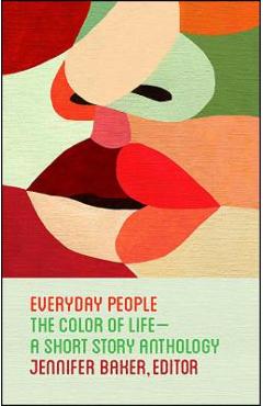 Everyday People: The Color of Life--A Short Story Anthology - Jennifer Baker
