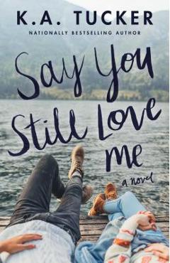 Say You Still Love Me - K. A. Tucker