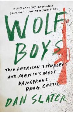 Wolf Boys: Two American Teenagers and Mexico\'s Most Dangerous Drug Cartel - Dan Slater