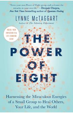 The Power of Eight: Harnessing the Miraculous Energies of a Small Group to Heal Others, Your Life, and the World - Lynne Mctaggart