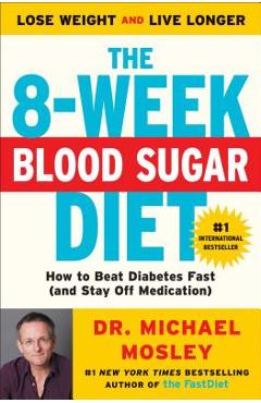 The 8-Week Blood Sugar Diet: How to Beat Diabetes Fast (and Stay Off Medication) - Michael Mosley